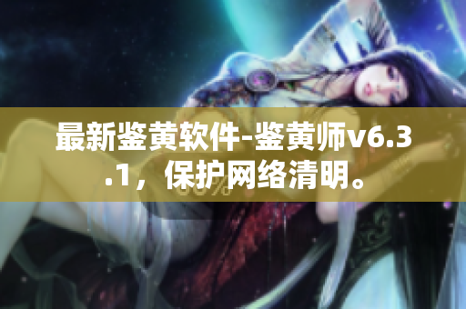 最新鉴黄软件-鉴黄师v6.3.1，保护网络清明。