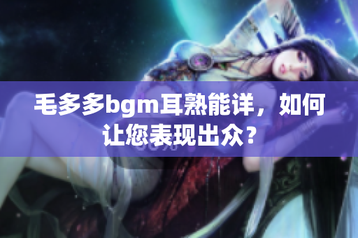 毛多多bgm耳熟能详，如何让您表现出众？