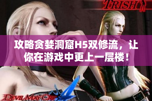 攻略贪婪洞窟H5双修流，让你在游戏中更上一层楼！