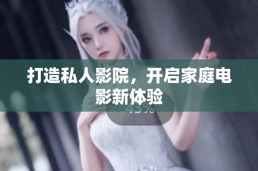 打造私人影院，开启家庭电影新体验