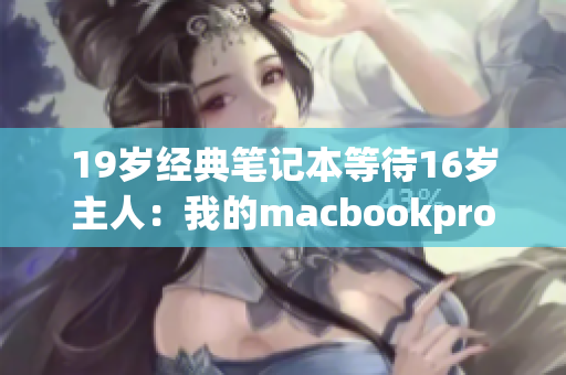 19岁经典笔记本等待16岁主人：我的macbookpro