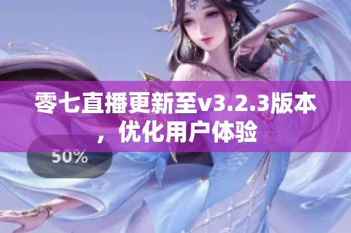零七直播更新至v3.2.3版本，优化用户体验