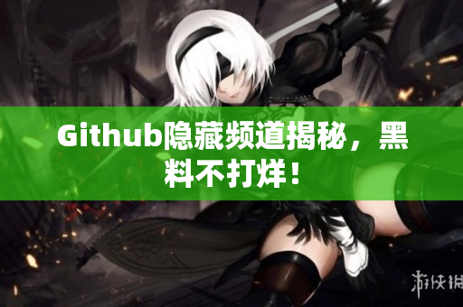 Github隐藏频道揭秘，黑料不打烊！