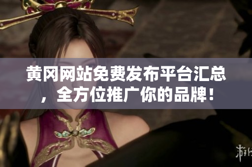 黄冈网站免费发布平台汇总，全方位推广你的品牌！