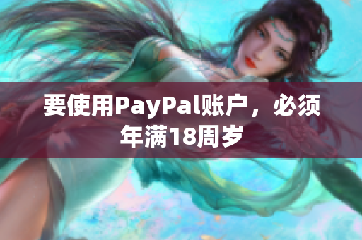 要使用PayPal账户，必须年满18周岁