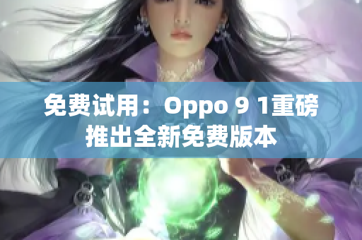 免费试用：Oppo 9 1重磅推出全新免费版本
