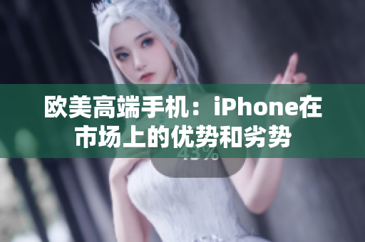 欧美高端手机：iPhone在市场上的优势和劣势