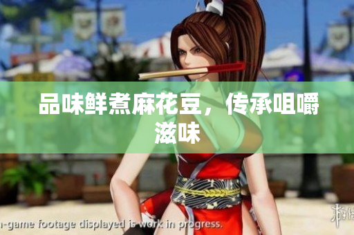 品味鲜煮麻花豆，传承咀嚼滋味