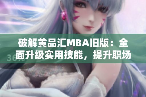 破解黄品汇MBA旧版：全面升级实用技能，提升职场竞争力