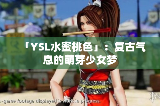 「YSL水蜜桃色」：复古气息的萌芽少女梦