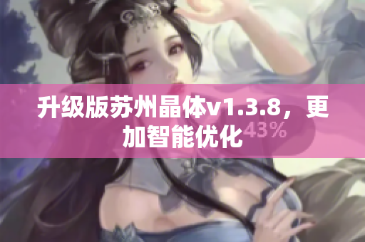 升级版苏州晶体v1.3.8，更加智能优化