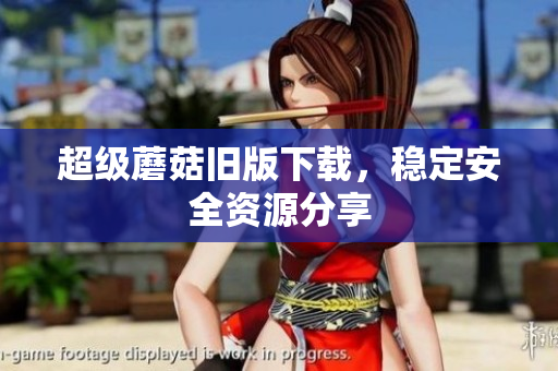 超级蘑菇旧版下载，稳定安全资源分享