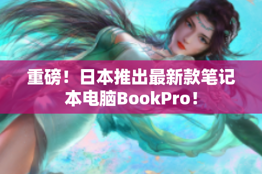 重磅！日本推出最新款笔记本电脑BookPro！