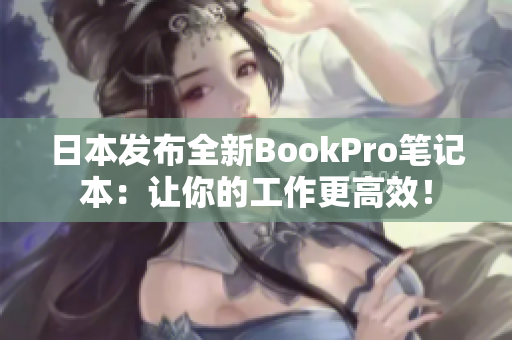 日本发布全新BookPro笔记本：让你的工作更高效！