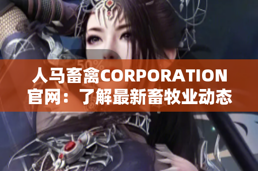 人马畜禽CORPORATION官网：了解最新畜牧业动态