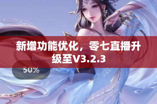 新增功能优化，零七直播升级至V3.2.3