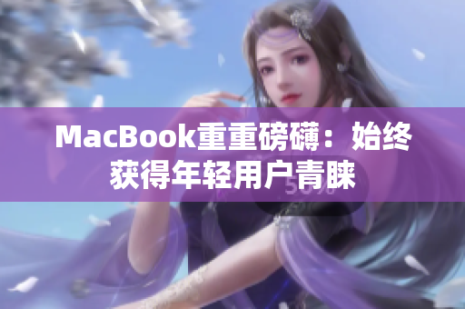 MacBook重重磅礴：始终获得年轻用户青睐