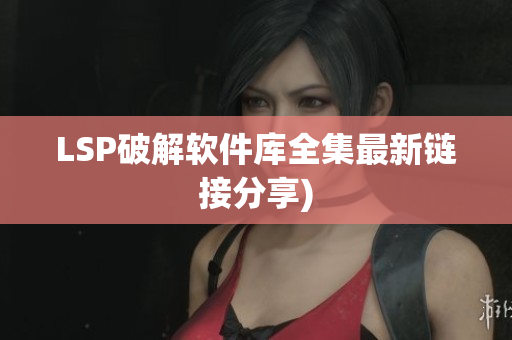 LSP破解软件库全集最新链接分享)