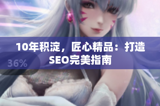 10年积淀，匠心精品：打造SEO完美指南