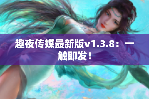 趣夜传媒最新版v1.3.8：一触即发！