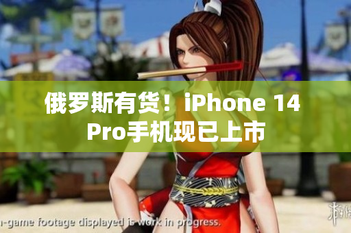 俄罗斯有货！iPhone 14 Pro手机现已上市