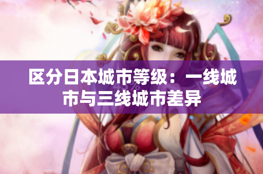 区分日本城市等级：一线城市与三线城市差异