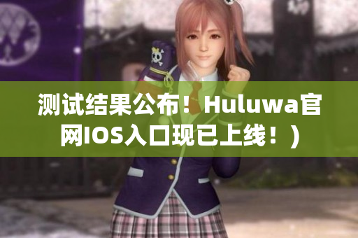 测试结果公布！Huluwa官网IOS入口现已上线！)