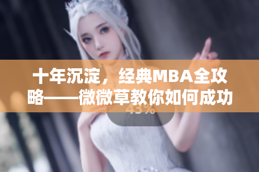 十年沉淀，经典MBA全攻略——微微草教你如何成功