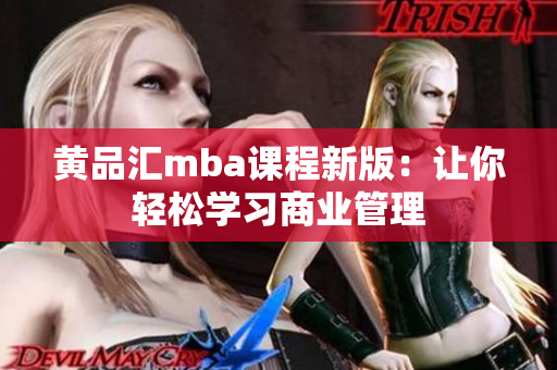 黄品汇mba课程新版：让你轻松学习商业管理