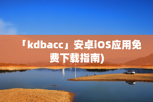 「kdbacc」安卓iOS应用免费下载指南)