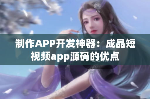 制作APP开发神器：成品短视频app源码的优点