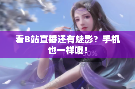 看B站直播还有魅影？手机也一样哦！