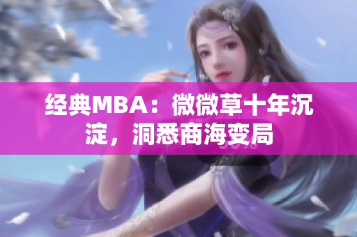 经典MBA：微微草十年沉淀，洞悉商海变局
