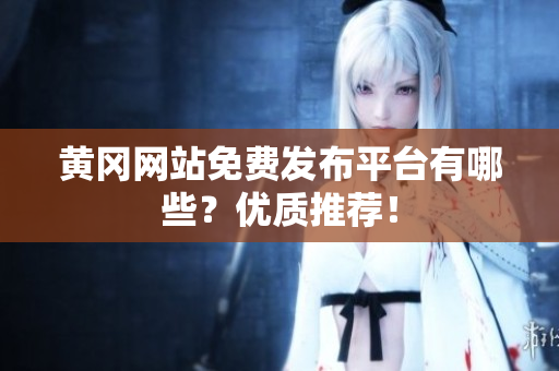 黄冈网站免费发布平台有哪些？优质推荐！