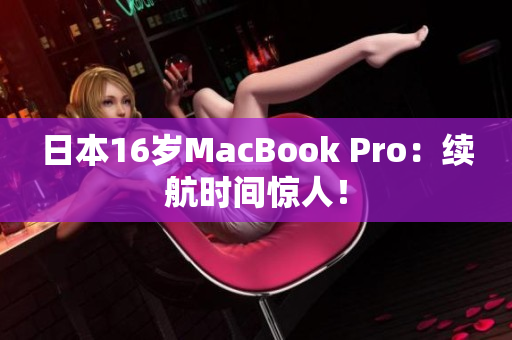 日本16岁MacBook Pro：续航时间惊人！