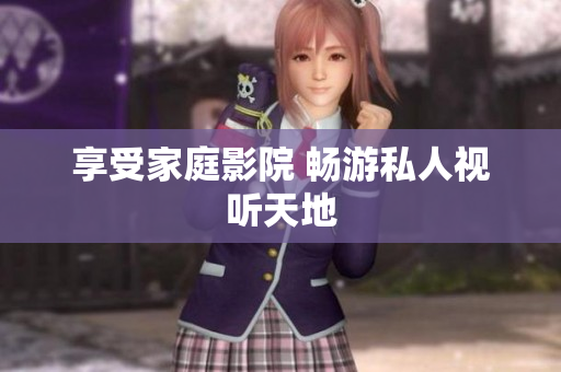 享受家庭影院 畅游私人视听天地