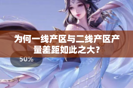 为何一线产区与二线产区产量差距如此之大？
