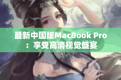 最新中国版MacBook Pro：享受高清视觉盛宴
