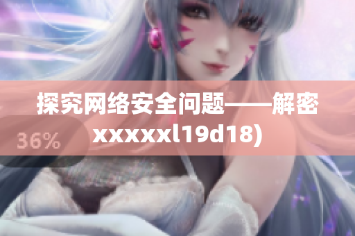 探究网络安全问题——解密xxxxxl19d18)