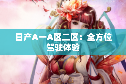 日产A一A区二区：全方位驾驶体验