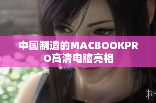 中国制造的MACBOOKPRO高清电脑亮相