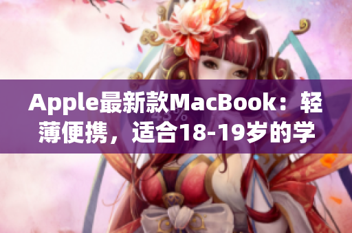 Apple最新款MacBook：轻薄便携，适合18-19岁的学生使用
