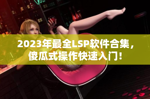 2023年最全LSP软件合集，傻瓜式操作快速入门！