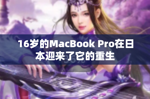 16岁的MacBook Pro在日本迎来了它的重生