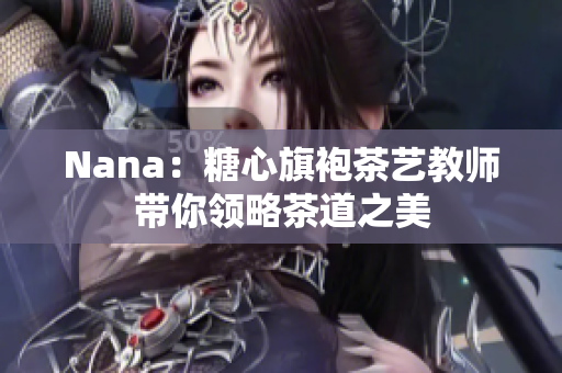 Nana：糖心旗袍茶艺教师带你领略茶道之美