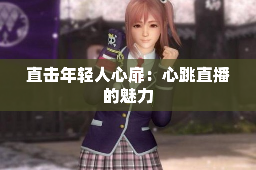 直击年轻人心扉：心跳直播的魅力