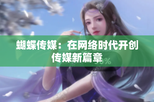 蝴蝶传媒：在网络时代开创传媒新篇章