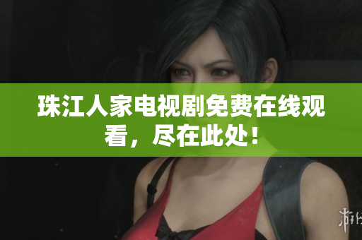 珠江人家电视剧免费在线观看，尽在此处！