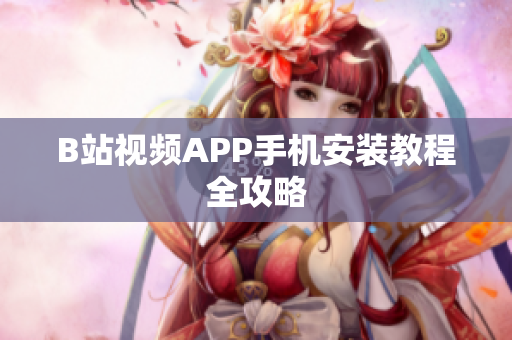 B站视频APP手机安装教程全攻略