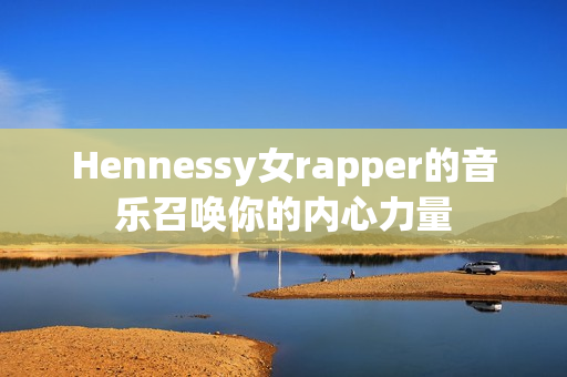 Hennessy女rapper的音乐召唤你的内心力量